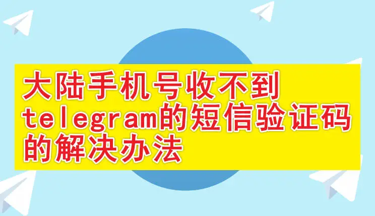 Telegram中国手机号收不到短信验证码怎么办?