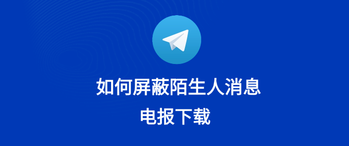 Telegram骚扰太多，如何设置屏蔽？
